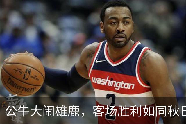 公牛大闹雄鹿，客场胜利如同秋日狂欢
