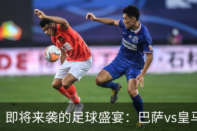 即将来袭的足球盛宴：巴萨vs皇马的战术较量