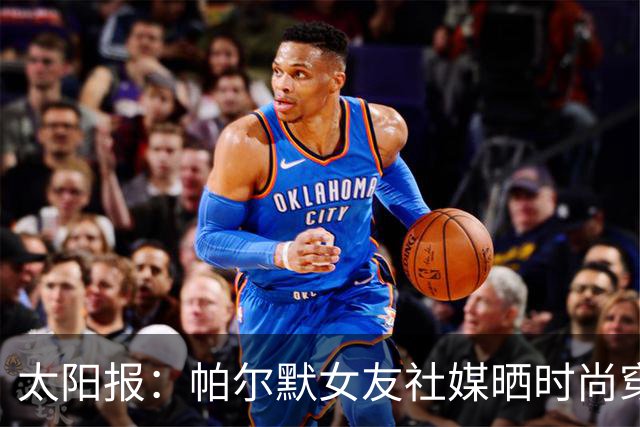 太阳报：帕尔默女友社媒晒时尚穿搭照片，引发粉丝赞美