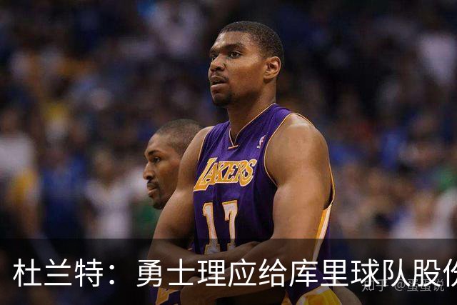 杜兰特：勇士理应给库里球队股份 他对勇士的品牌价值无可估量