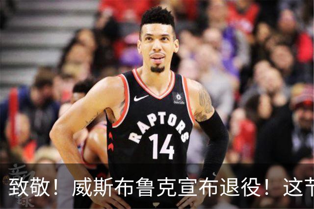 致敬！威斯布鲁克宣布退役！这节奏，很威少！