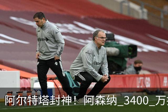 阿尔特塔封神！阿森纳 3400 万捡漏绝世妖锋！首秀打爆西甲劲旅